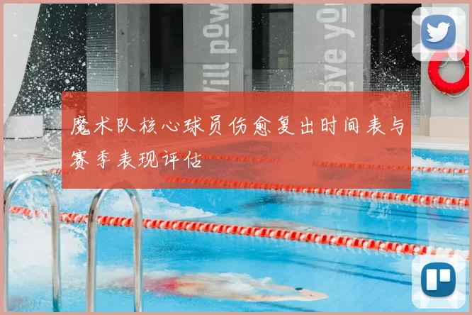 魔术队核心球员伤愈复出时间表与赛季表现评估