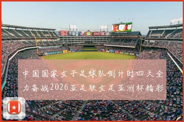 中国国家女子足球队倒计时四天全力备战2026亚足联女足亚洲杯精彩即将开启