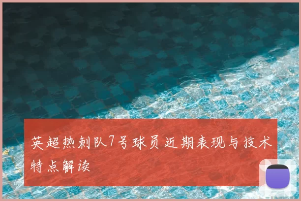英超热刺队7号球员近期表现与技术特点解读