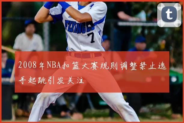 2008年NBA扣篮大赛规则调整禁止选手起跳引发关注