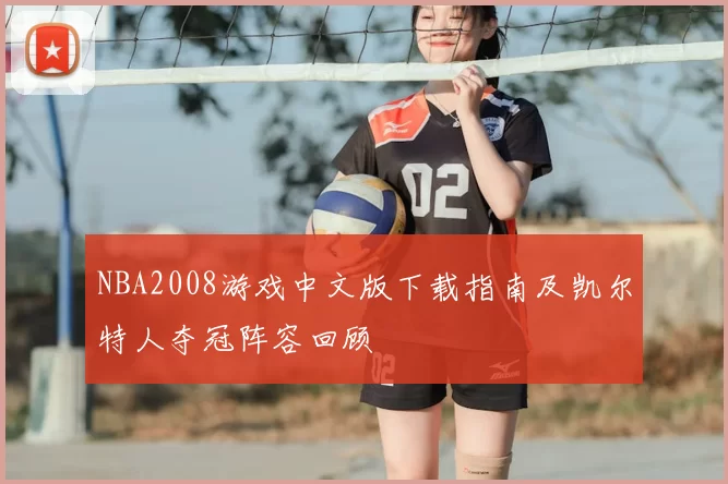 NBA2008游戏中文版下载指南及凯尔特人夺冠阵容回顾