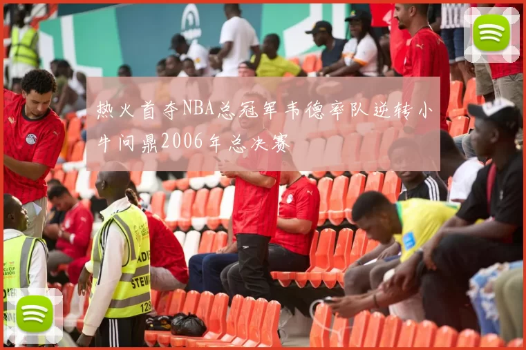 热火首夺NBA总冠军韦德率队逆转小牛问鼎2006年总决赛