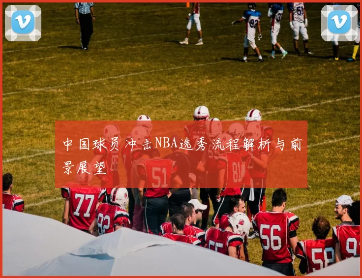 中国球员冲击NBA选秀流程解析与前景展望