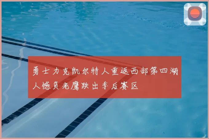 勇士力克凯尔特人重返西部第四湖人憾负老鹰跌出季后赛区