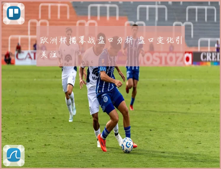 欧洲杯揭幕战盘口分析 盘口变化引关注
