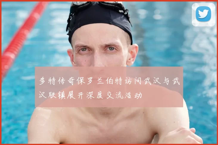 多特传奇保罗兰伯特访问武汉与武汉联镇展开深度交流活动