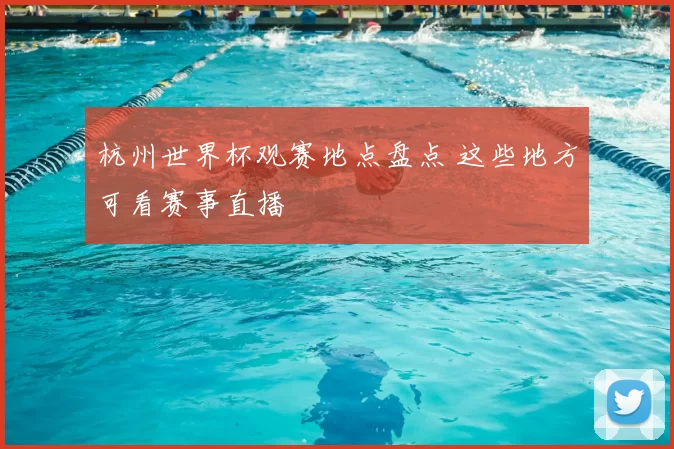 杭州世界杯观赛地点盘点 这些地方可看赛事直播
