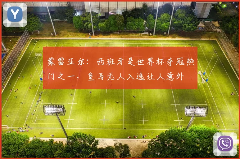 蒙雷亚尔：西班牙是世界杯夺冠热门之一，皇马无人入选让人意外