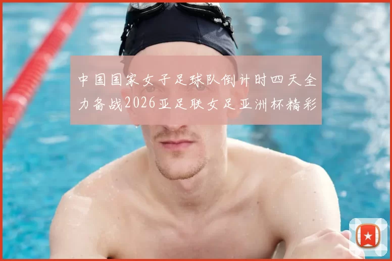 中国国家女子足球队倒计时四天全力备战2026亚足联女足亚洲杯精彩即将开启