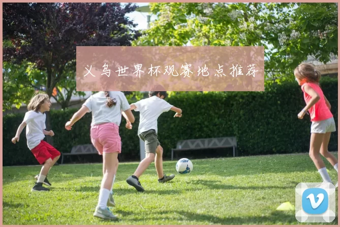义乌世界杯观赛地点推荐