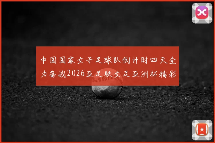 中国国家女子足球队倒计时四天全力备战2026亚足联女足亚洲杯精彩即将开启