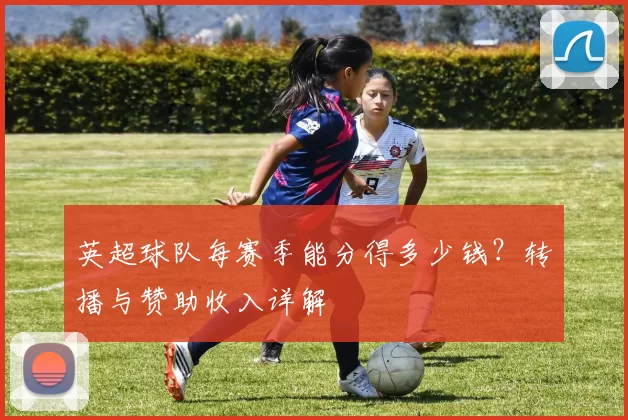 英超球队每赛季能分得多少钱？转播与赞助收入详解