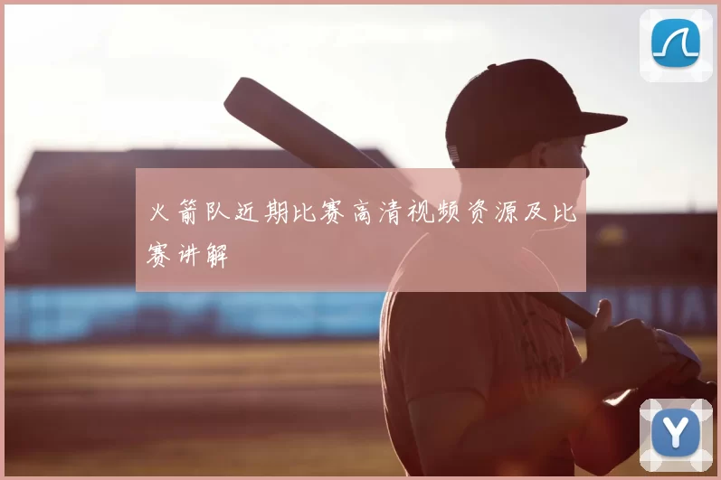 火箭队近期比赛高清视频资源及比赛讲解