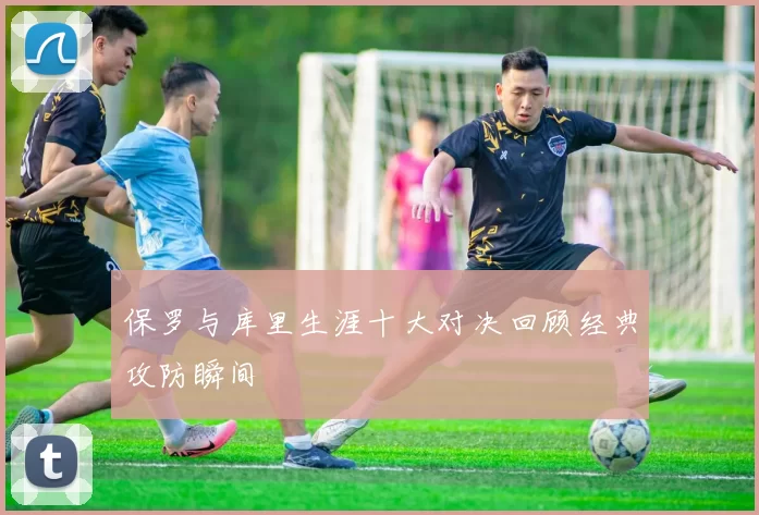 保罗与库里生涯十大对决回顾经典攻防瞬间