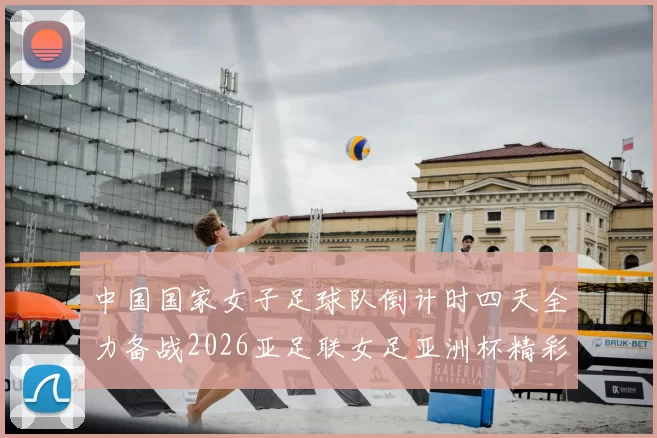 中国国家女子足球队倒计时四天全力备战2026亚足联女足亚洲杯精彩即将开启