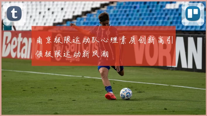 南京极限运动队心理素质创新高引领极限运动新风潮