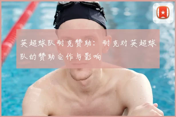 英超球队耐克赞助：耐克对英超球队的赞助合作与影响