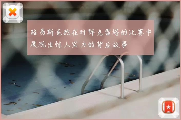 路易斯竟然在对阵克雷塔的比赛中展现出惊人实力的背后故事