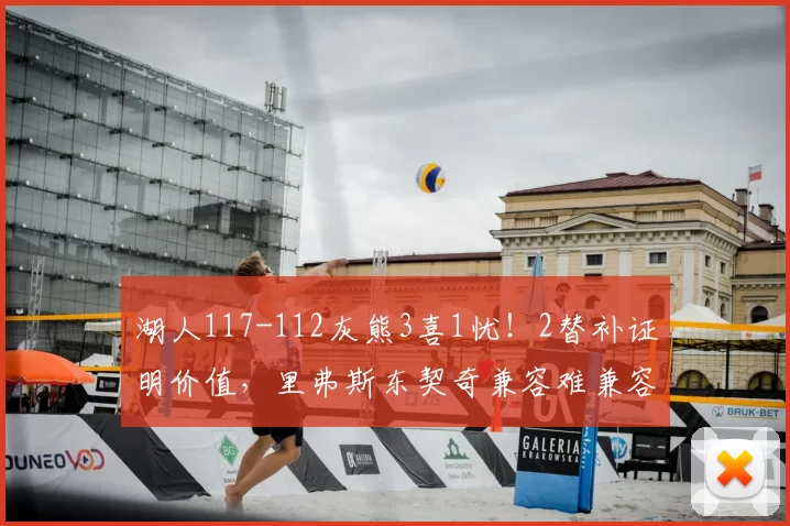 湖人117-112灰熊3喜1忧！2替补证明价值，里弗斯东契奇兼容难兼容