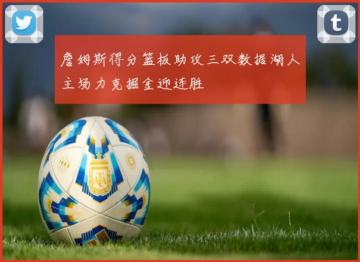 詹姆斯得分篮板助攻三双数据湖人主场力克掘金迎连胜