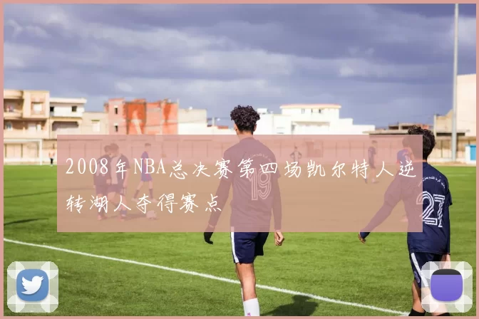 2008年NBA总决赛第四场凯尔特人逆转湖人夺得赛点