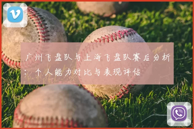 广州飞盘队与上海飞盘队赛后分析：个人能力对比与表现评估