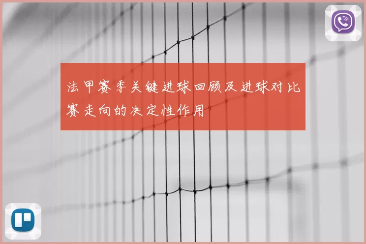 法甲赛季关键进球回顾及进球对比赛走向的决定性作用