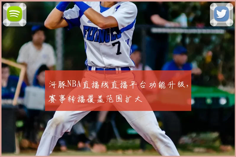 河豚NBA直播线直播平台功能升级，赛事转播覆盖范围扩大