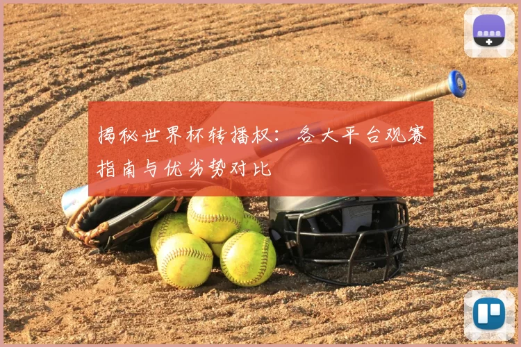 揭秘世界杯转播权：各大平台观赛指南与优劣势对比