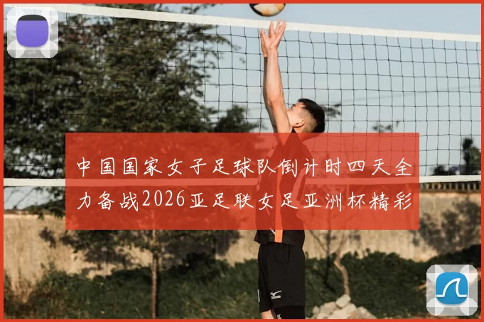 中国国家女子足球队倒计时四天全力备战2026亚足联女足亚洲杯精彩即将开启