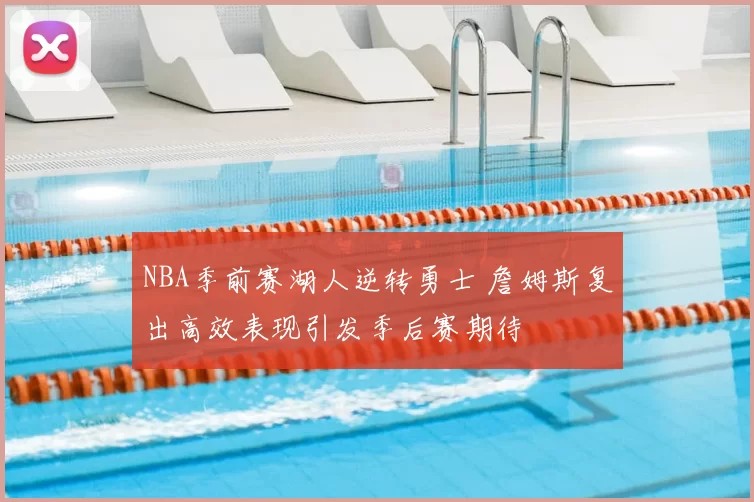 NBA季前赛湖人逆转勇士 詹姆斯复出高效表现引发季后赛期待