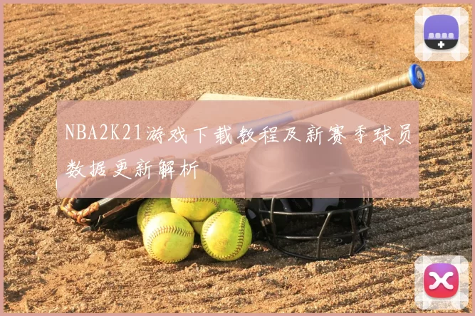NBA2K21游戏下载教程及新赛季球员数据更新解析
