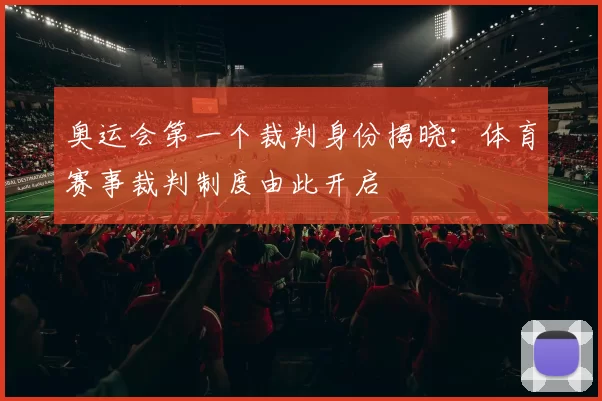 奥运会第一个裁判身份揭晓：体育赛事裁判制度由此开启