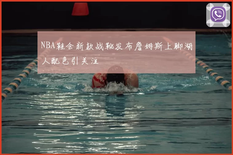 NBA鞋会新款战靴发布詹姆斯上脚湖人配色引关注