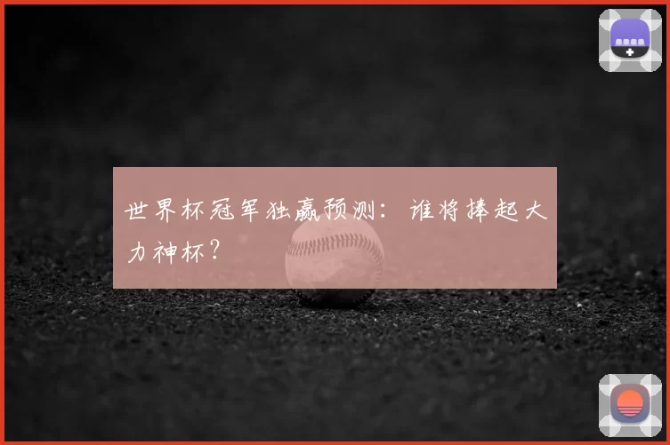 世界杯冠军独赢预测:谁将捧起大力神杯?