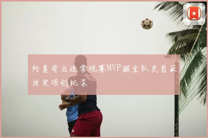 约基奇当选常规赛MVP掘金队史首获该奖项创纪录