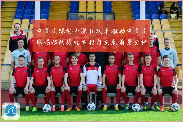 中国足球协会深化改革推动中国足球崛起的战略举措与发展前景分析