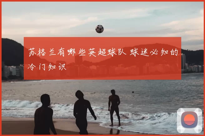 苏格兰有哪些英超球队 球迷必知的冷门知识