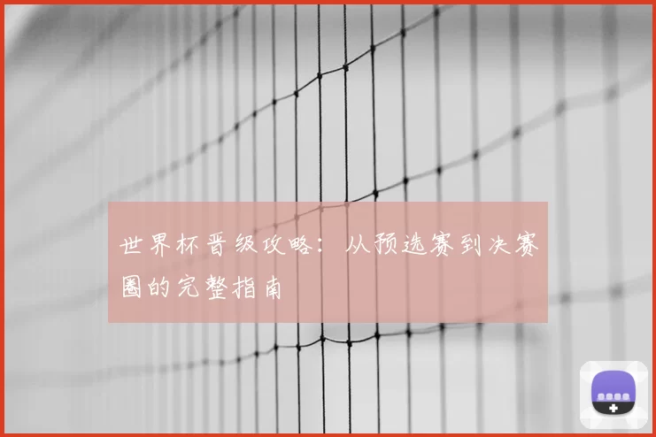 世界杯晋级攻略:从预选赛到决赛圈的完整指南