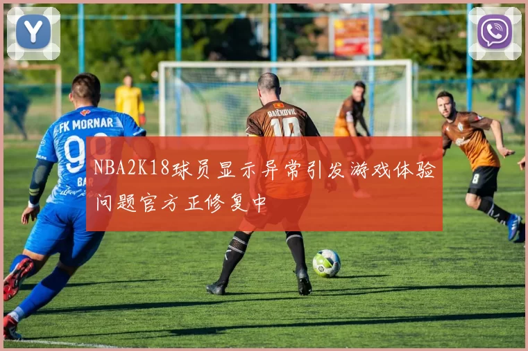 NBA2K18球员显示异常引发游戏体验问题官方正修复中