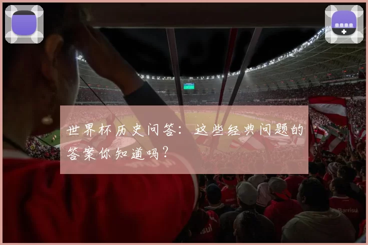 世界杯历史问答:这些经典问题的答案你知道吗?
