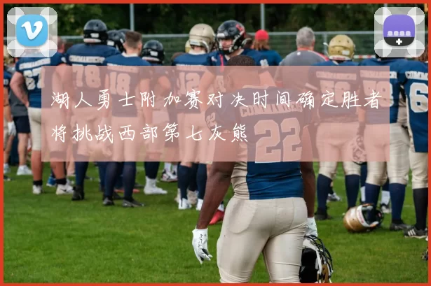湖人勇士附加赛对决时间确定胜者将挑战西部第七灰熊