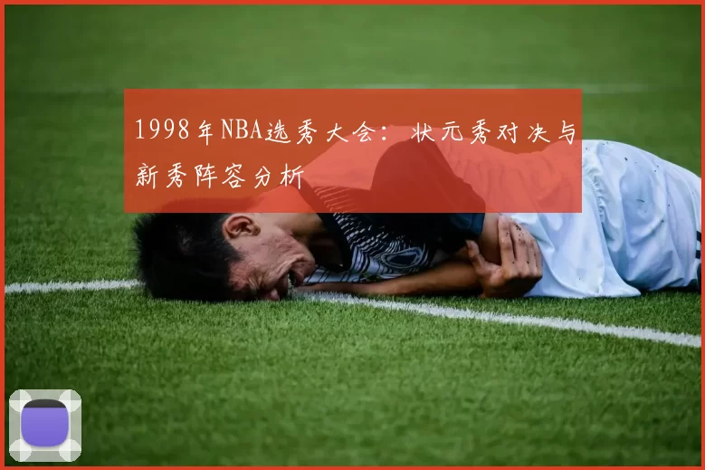 1998年NBA选秀大会：状元秀对决与新秀阵容分析