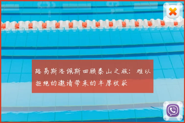 路易斯洛佩斯回顾泰山之旅：难以拒绝的邀请带来的丰厚收获