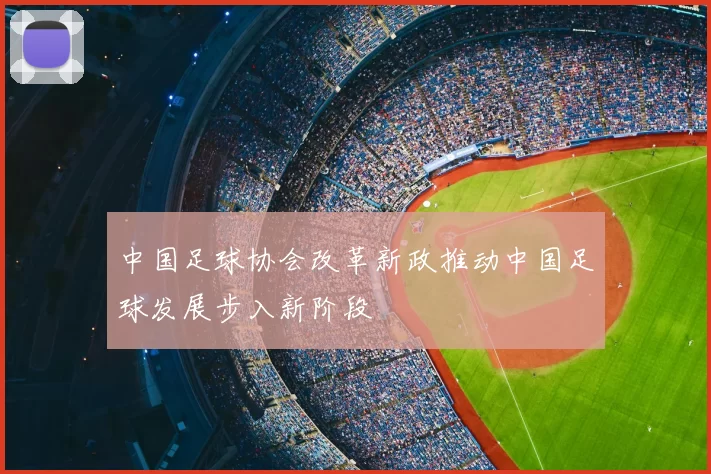 中国足球协会改革新政推动中国足球发展步入新阶段