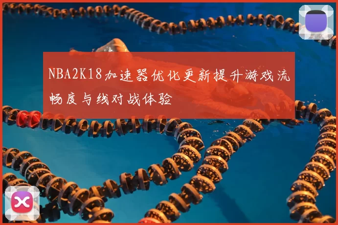 NBA2K18加速器优化更新提升游戏流畅度与线对战体验