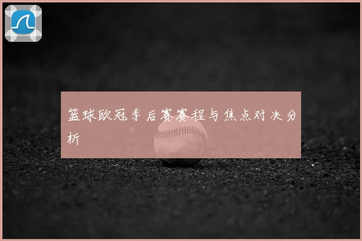 篮球欧冠季后赛赛程与焦点对决分析