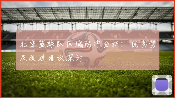 北京篮球队区域防守分析：优劣势及改进建议探讨