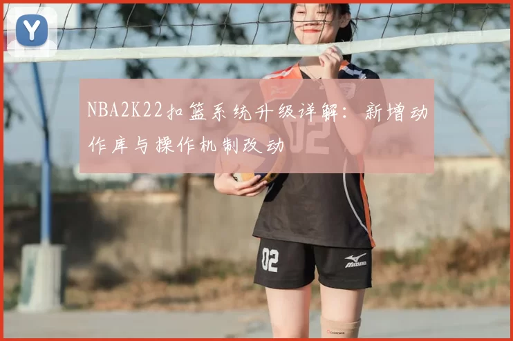 NBA2K22扣篮系统升级详解：新增动作库与操作机制改动