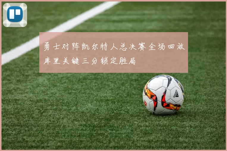 勇士对阵凯尔特人总决赛全场回放库里关键三分锁定胜局